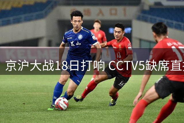 京沪大战18日打响 CCTV5缺席直播 申花新帅迎首秀