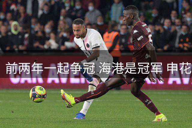 前两年一起争冠 海港是冠军 申花是亚军