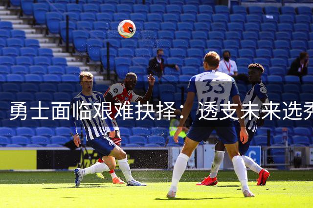 勇士面临艰难抉择：透支未来选秀权押注库里最后夺冠窗口是否值得？