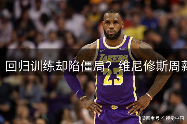 回归训练却陷僵局？维尼修斯周薪远超60万仍索要加薪，阿森纳虎视眈眈