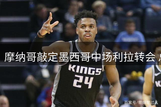 摩纳哥敲定墨西哥中场利拉转会 总价1100万欧