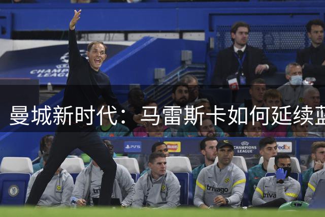 曼城新时代：马雷斯卡如何延续蓝月王朝