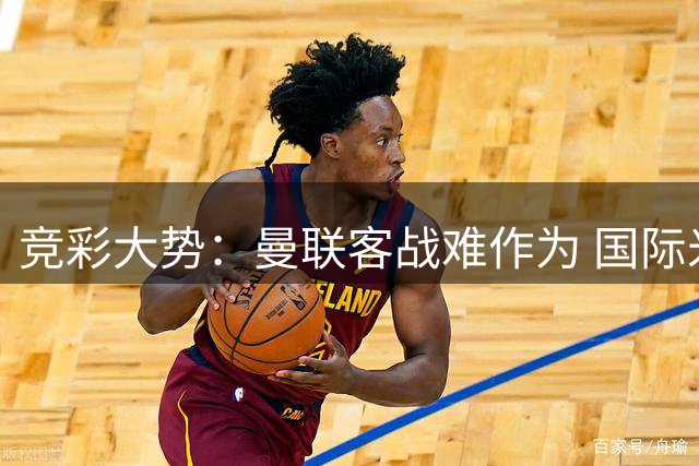 竞彩大势：曼联客战难作为 国际米兰赢球可期