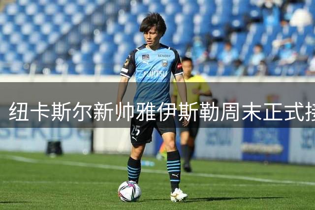 纽卡斯尔新帅雅伊斯勒周末正式接手 球队已飞赴西班牙开启季前备战