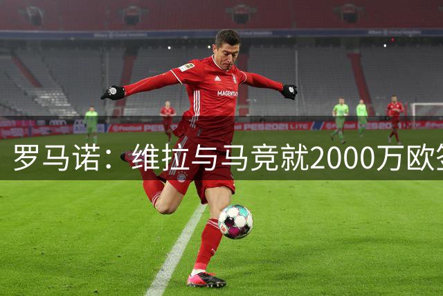 罗马诺：维拉与马竞就2000万欧签下鲁杰里达成协议