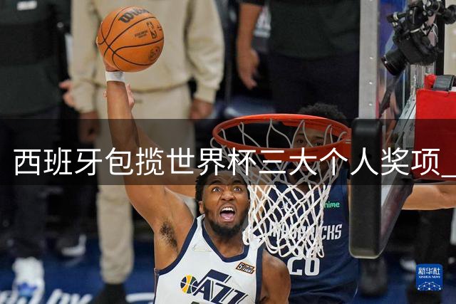 西班牙包揽世界杯三大个人奖项 姆巴佩金靴梅西颗粒无收