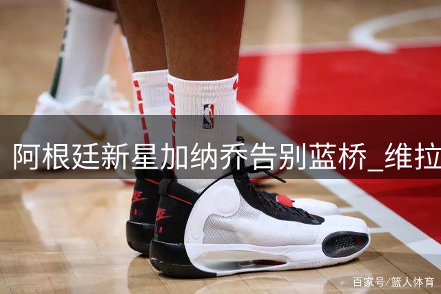 阿根廷新星加纳乔告别蓝桥 维拉或成其重生之地