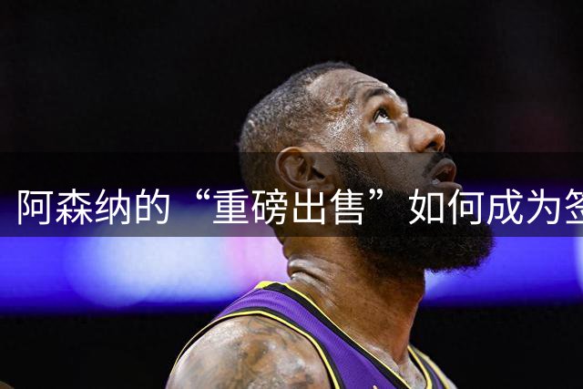 阿森纳的“重磅出售”如何成为签下阿尔瓦雷斯的终极钥匙？
