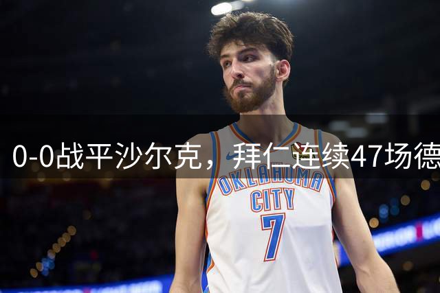 0-0战平沙尔克，拜仁连续47场德甲进球纪录被终结