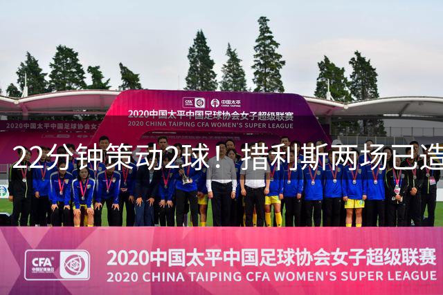 22分钟策动2球！措利斯两场已造4球 4000万超值 买不到半个萨维尼奥