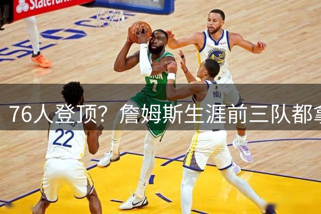 76人登顶？詹姆斯生涯前三队都拿过冠军 若四队夺冠将是历史首人