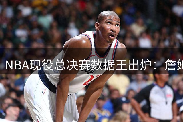 NBA现役总决赛数据王出炉：詹姆斯三项称霸 格林库里紧随其后